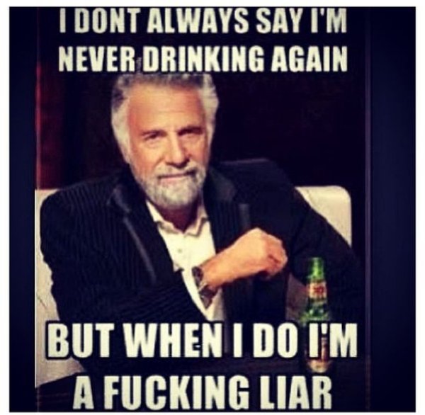 memes - im done drinking meme - I Dont Always Say I'M Never Drinking Again But When I Do T'M A Fucking Liar