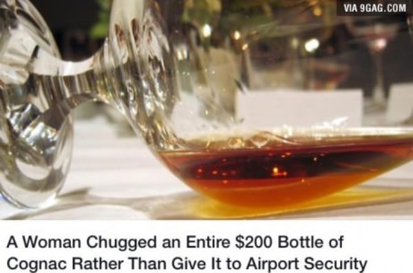 memes - woman chugged an entire bottle of cognac - Via 9GAG.Com A Woman Chugged an Entire $200 Bottle of Cognac Rather Than Give It to Airport Security