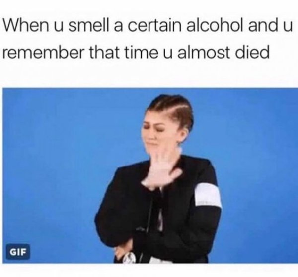 memes - you smell a certain alcohol - When u smell a certain alcohol and u remember that time u almost died Gif