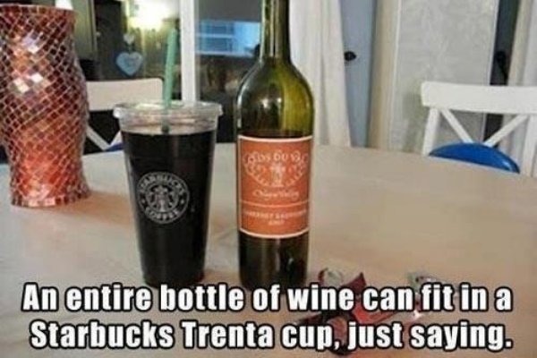 memes - starbucks trenta cup - An entire bottle of wine can fit in a Starbucks Trenta cup, just saying.