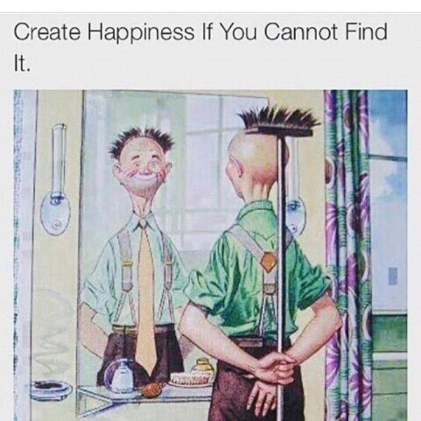 memes - create happiness if you cannot find - Create Happiness If You Cannot Find It.