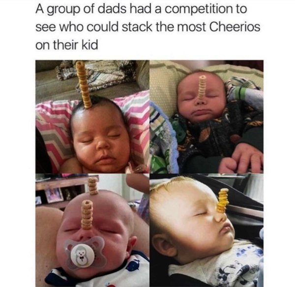 memes - funny dad memes - A group of dads had a competition to see who could stack the most Cheerios on their kid