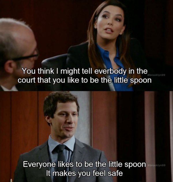 memes - everyone wants to be the little spoon - You think I might tell everbody in the court that you to be the little spoon brooklyn99 Everyone to be the little spoon rookiynae It makes you feel safe