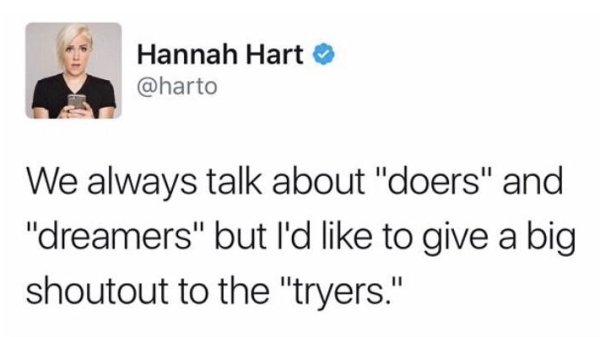 memes - smile - Hannah Hart We always talk about "doers" and "dreamers" but I'd to give a big shoutout to the "tryers."