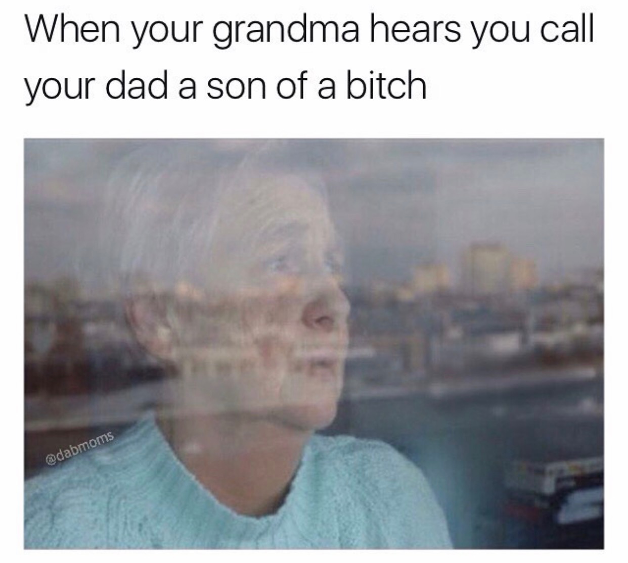 imagine funny - When your grandma hears you call your dad a son of a bitch