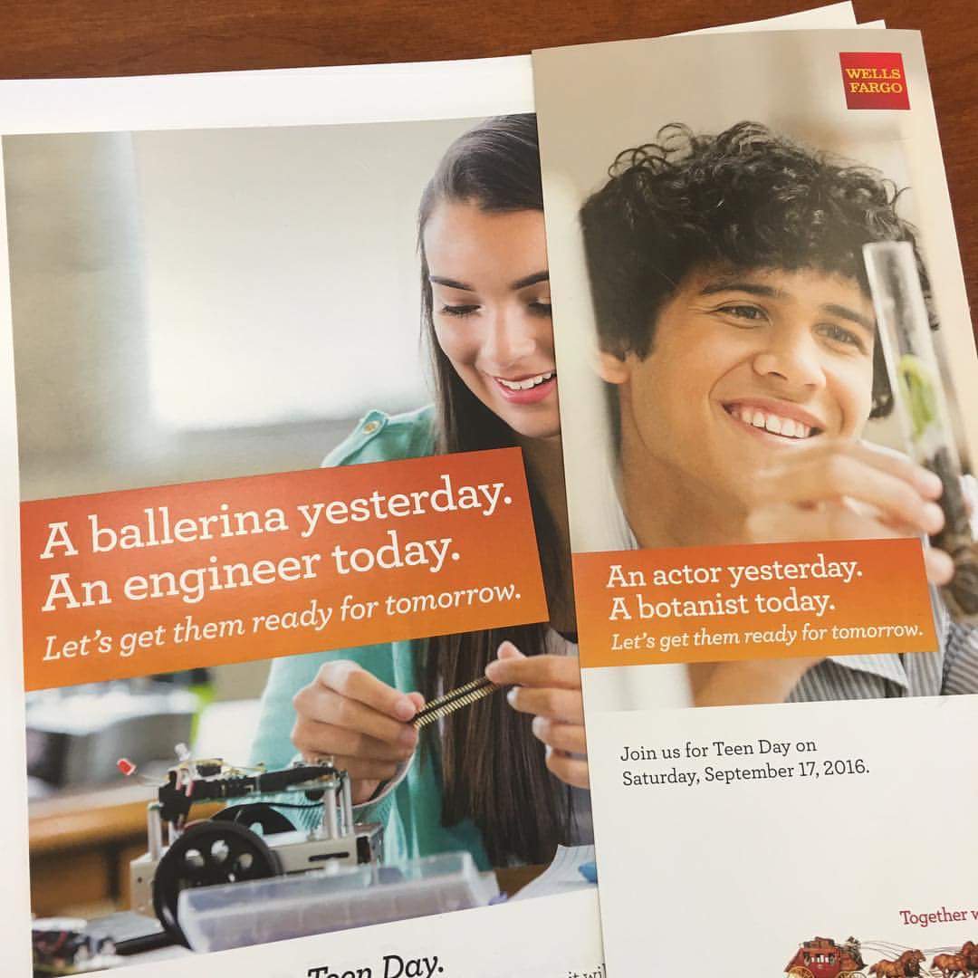 wells fargo arts ad - Wells Fargo A ballerina yesterday. An engineer today. Let's get them ready for tomorrow. An actor yesterday, A botanist today. Let's get them ready for tomorrow. Join us for Teen Day on Saturday, . Together Toon Pay.