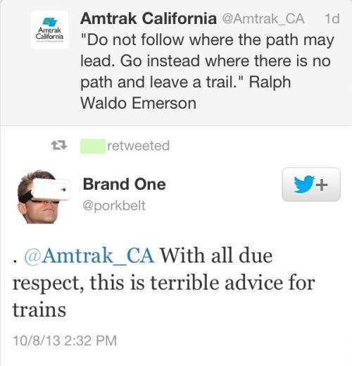 amtrak twitter meme - Amtrak Sifornia Amtrak California 1d "Do not where the path may lead. Go instead where there is no path and leave a trail." Ralph Waldo Emerson 3 retweeted Brand One . With all due respect, this is terrible advice for trains 10813