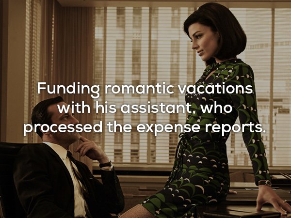 mad men - Funding romantic vacations, with his assistant, who processed the expense reports.