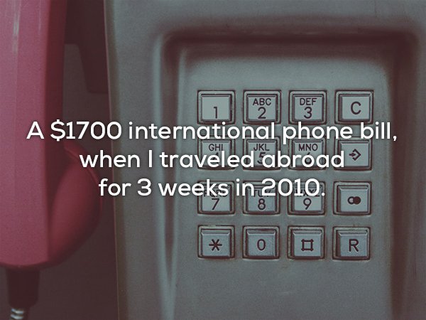 Telephone - A $1700 international phone bill, when I traveled abroad for 3 weeks in 2010.