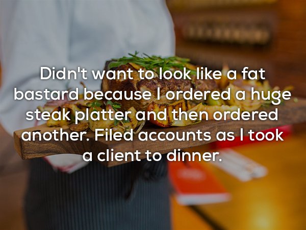 tupac quotes - Didn't want to look a fat bastard because I ordered a huge steak platter and then ordered another. Filed accounts as I took a client to dinner.
