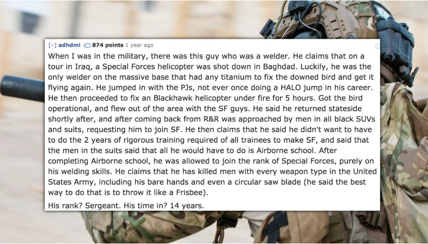 military - adhdmi 374 points 1 year ago When I was in the military, there was this guy who was a welder. He claims that on a tour in Iraq, a Special Forces helicopter was shot down in Baghdad. Luckily, he was the only welder on the massive base that had a