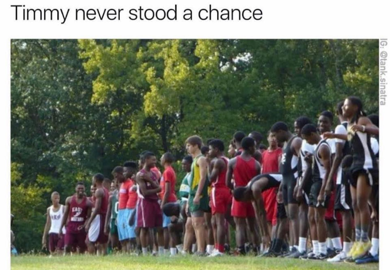 Dank meme about a white kid trying out for the track with a bunch of black kids, with a caption joking that 'timmy' never stood a chance.