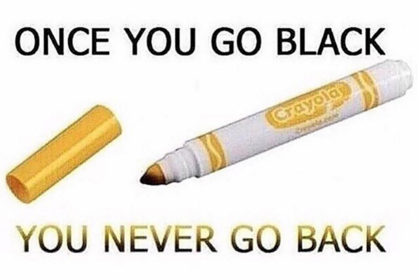 Dank meme of once you go black you never go back about the markers getting stained after drawing over black.