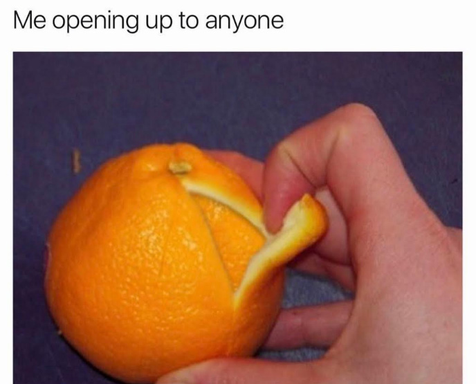 Dank meme about not being able to open up to anyone of a funny picture of an orange inside another orange.