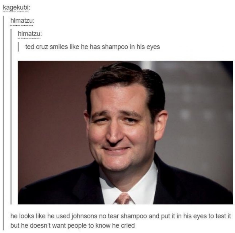 tumblr - ted cruz funny - kagekubi himatzu himatzu ted cruz smiles he has shampoo in his eyes he looks he used johnsons no tear shampoo and put it in his eyes to test it but he doesn't want people to know he cried