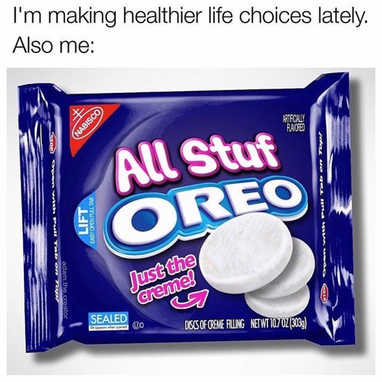 memes - oreo memes - I'm making healthier life choices lately. Also me Nabisco Artifically Ramored CODOn with Pun Ta Pull Tabon 10 adam.the.creator All Stuf Goreo Lift Easy Open Pulltas der wo au mna mudo co Just the creme? Sealed Discs Of Creme Aling Net