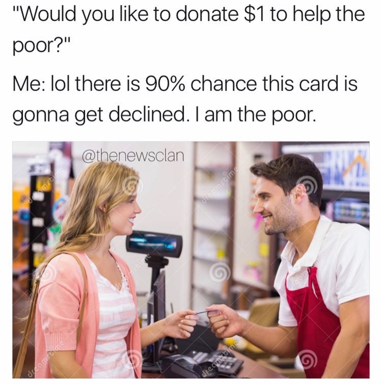 memes - carding memes - "Would you to donate $1 to help the poor?" Me lol there is 90% chance this card is gonna get declined. I am the poor. dreamstime dreamta dreamstime