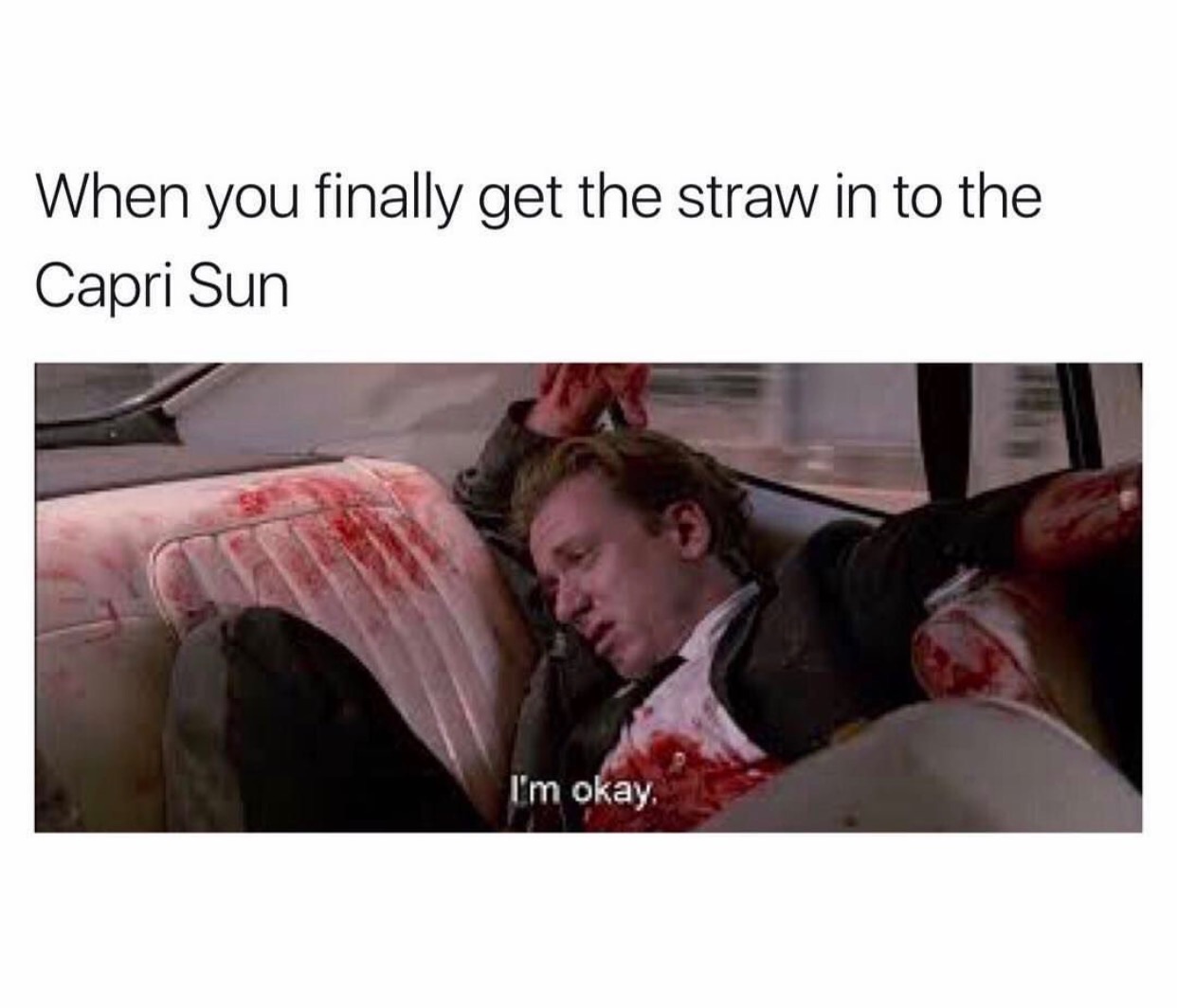 memes - reservoir dogs mr orange - When you finally get the straw in to the Capri Sun I'm okay.