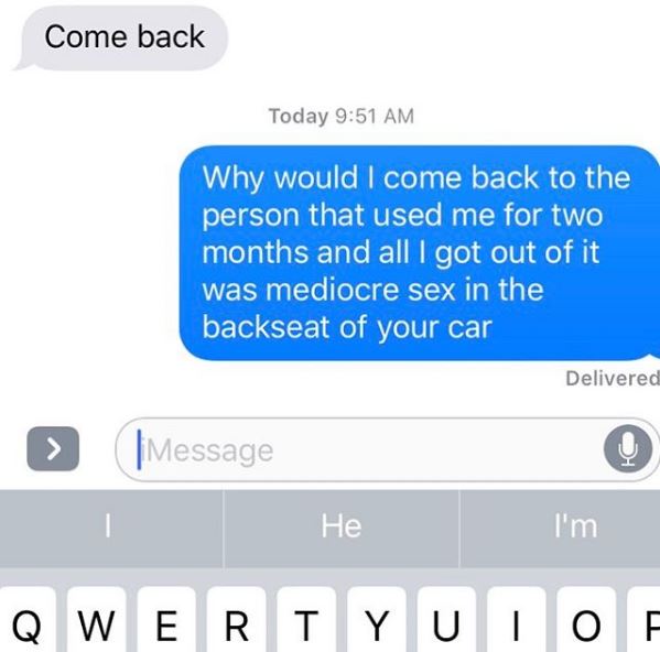 drunk late night text meme - Come back Today Why would I come back to the person that used me for two months and all I got out of it was mediocre sex in the backseat of your car Delivered > |Message He I'm Qwertyuio
