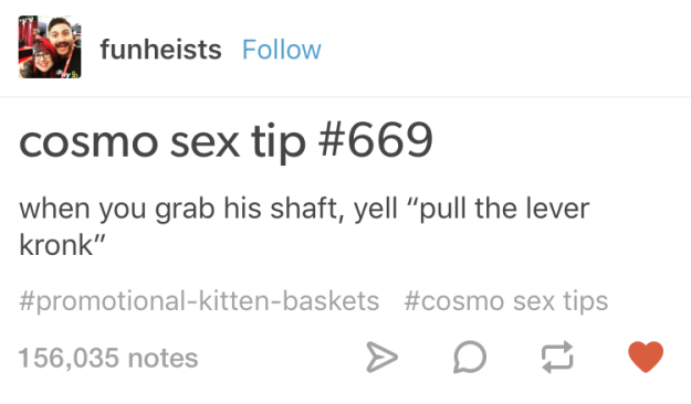 cosmo sex tips meme - funheists cosmo sex tip when you grab his shaft, yell pull the lever kronk" sex tips 156,035 notes > D