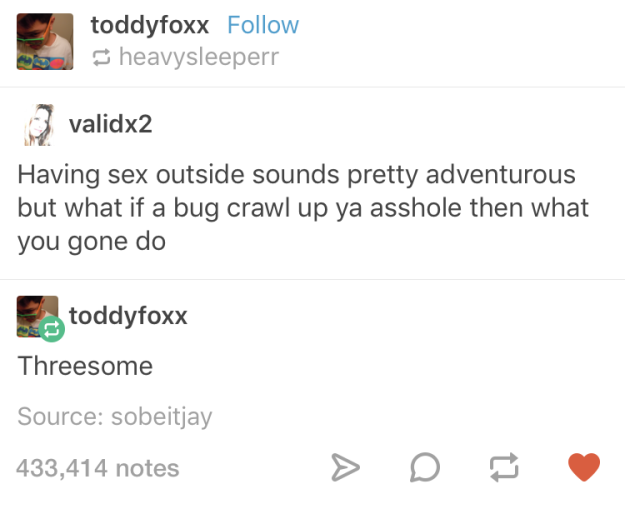 funny dirty tumblr posts - toddyfoxx heavysleeperr validx2 Having sex outside sounds pretty adventurous but what if a bug crawl up ya asshole then what you gone do toddyfoxx Threesome Source sobeitjay 433,414 notes