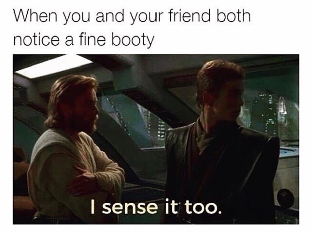 memes - star wars prequel memes - When you and your friend both notice a fine booty I sense it too.