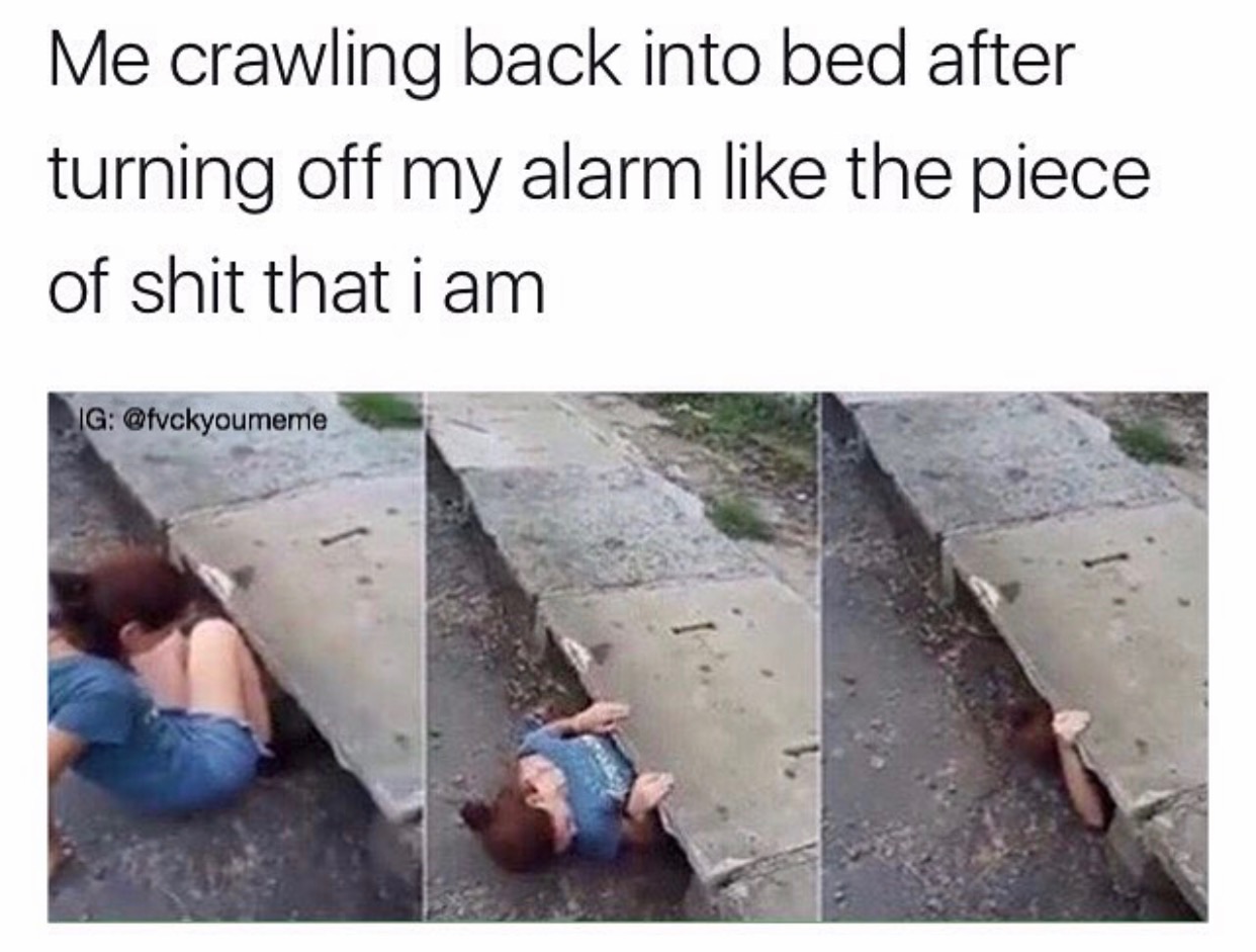 memes - problems and me memes - Me crawling back into bed after turning off my alarm the piece of shit that i am Ig