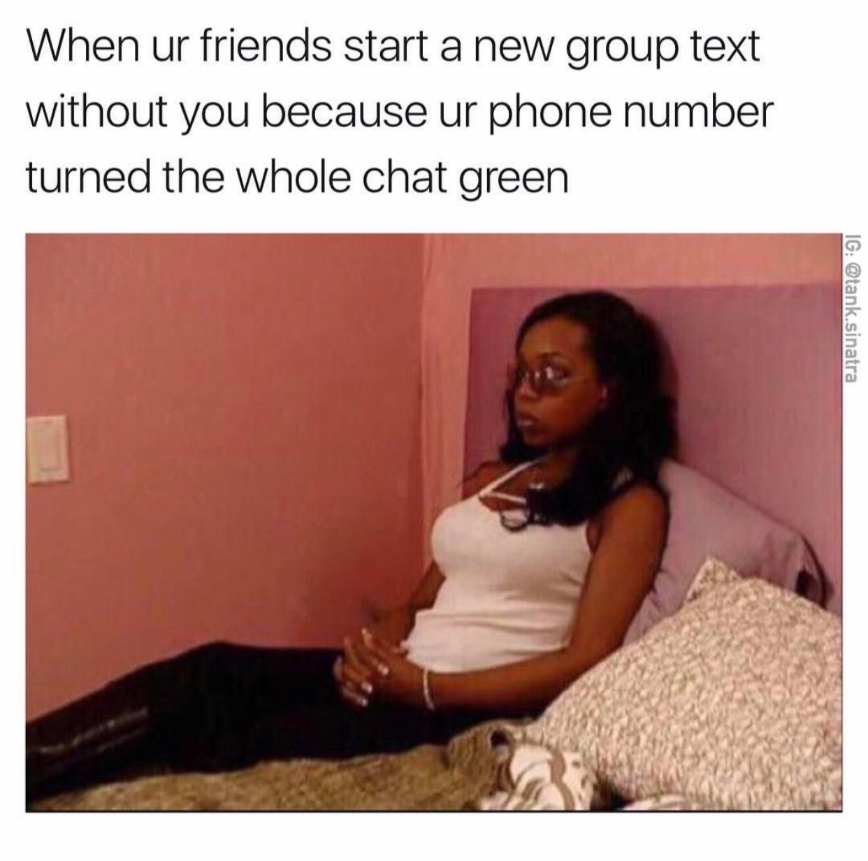 memes - excluded from a group meme - When ur friends start a new group text without you because ur phone number turned the whole chat green Ig .sinatra