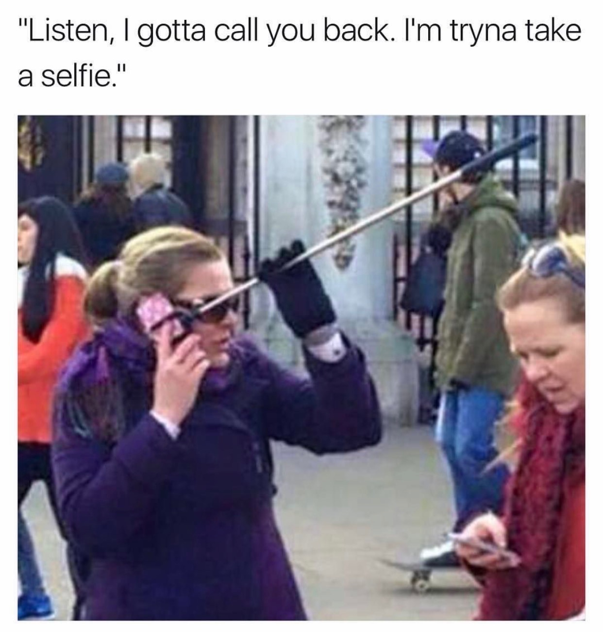 memes - problems with selfie stick - "Listen, I gotta call you back. I'm tryna take a selfie."