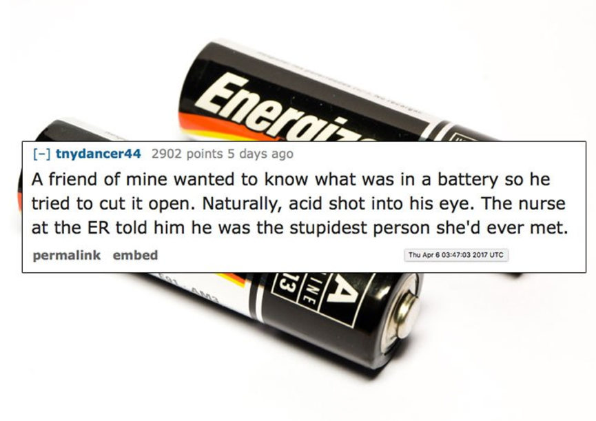 edgewell personal care - tnydancer44 2902 points 5 days ago A friend of mine wanted to know what was in a battery so he tried to cut it open. Naturally, acid shot into his eye. The nurse at the Er told him he was the stupidest person she'd ever met. perma