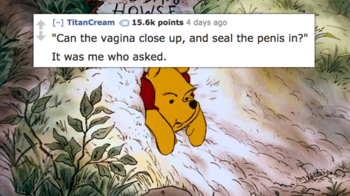 winnie the pooh stuck in rabbit's house - U Znose TitanCream points 4 days ago "Can the vagina close up, and seal the penis in?" It was me who asked.