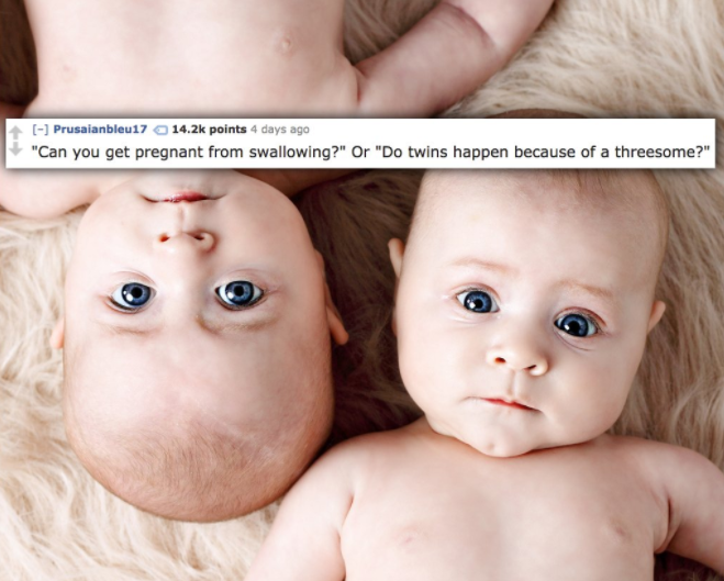 cute twin baby boy - Prusaianbleu17 points 4 days ago "Can you get pregnant from swallowing?" Or "Do twins happen because of a threesome?"