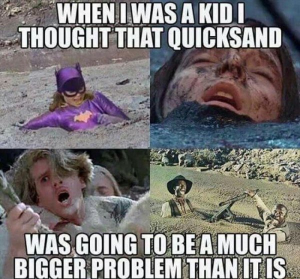 kid i thought quicksand - When I Was A Kidi Thought That Quicksand Was Going To Be A Much Bigger Problem Than It Is