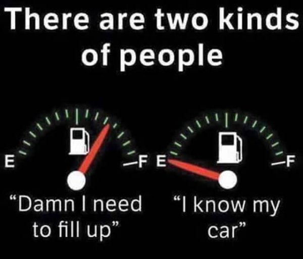 driving quotes funny - There are two kinds of people Iiiii Damn I need to fill up" I know my car