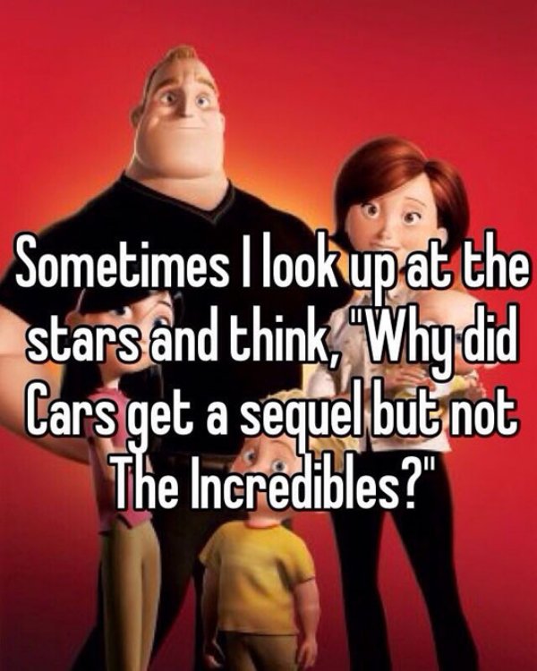 incredibles - Sometimes I lookup at the starsnd think, Why did Cars get a sequel but not The Incredibles?"