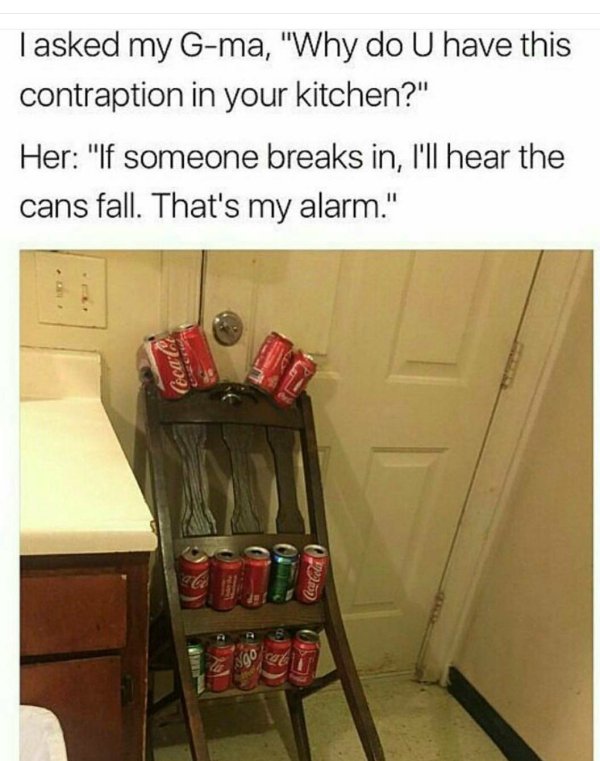 Meme - Tasked my Gma, "Why do U have this contraption in your kitchen?" Her "If someone breaks in, I'll hear the cans fall. That's my alarm." Coca C
