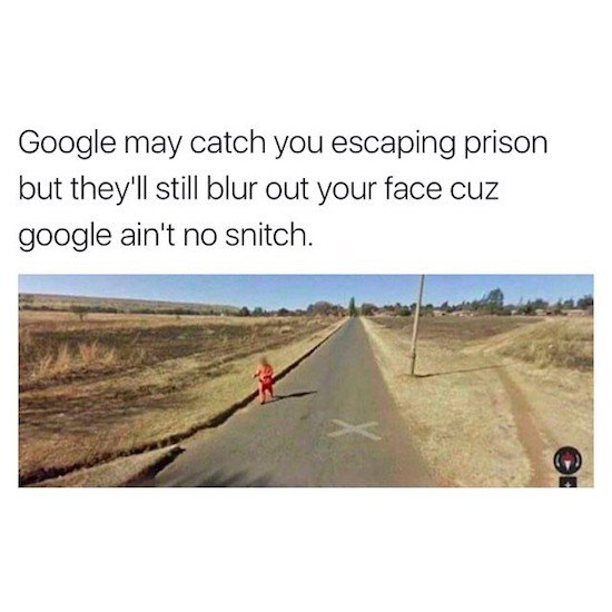google ain t no snitch - Google may catch you escaping prison but they'll still blur out your face cuz google ain't no snitch.
