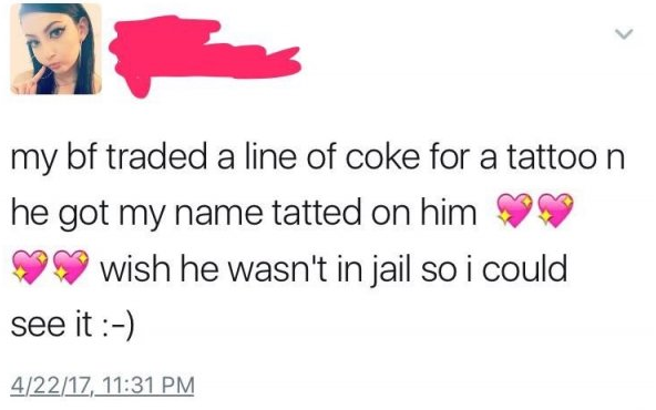 smile - my bf traded a line of coke for a tattoo n he got my name tatted on him wish he wasn't in jail so i could see it 42217,
