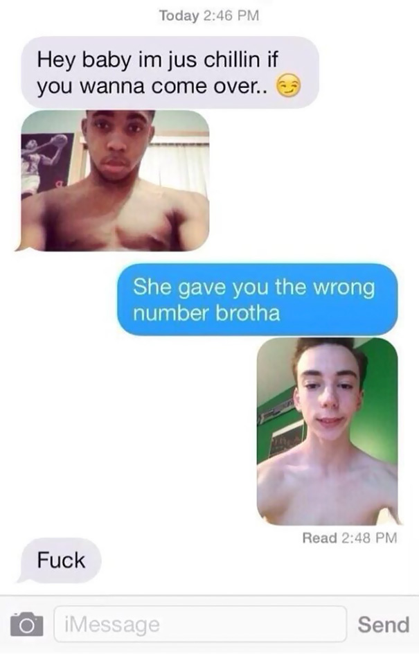 she gave you the wrong number brotha - Today Hey baby im jus chillin if you wanna come over.. 63 She gave you the wrong number brotha Read Fuck O iMessage Send