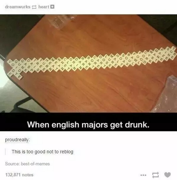 english majors get drunk - dreamwurks heart Whet Mean Heat Turn Tree Oais Gasp Gunk Void Dye Food Gawl Soul Malt Lure Dose Cart Bore Rant Dare Grin Sob Pine Maze Wane Cyst Fork Clan Et When english majors get drunk. proudreally This is too good not to reb