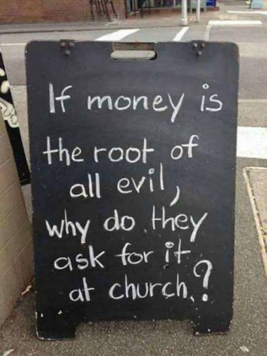 if money is the root of all evil - If money is the root of all evil, why do they ask for it at church?