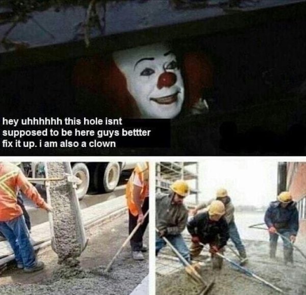 wholesome meme of pennywise in the sewer 2 - hey uhhhhhh this hole isnt supposed to be here guys bettter fix it up. i am also a clown