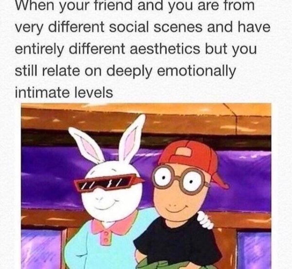 wholesome meme of arthur memes - When your friend and you are from very different social scenes and have entirely different aesthetics but you still relate on deeply emotionally intimate levels Oo