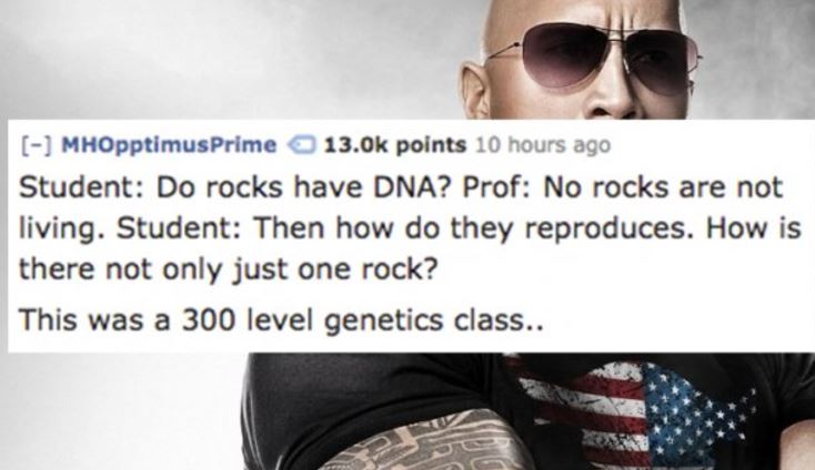 perfil perfeito - MHOpptimus Prime points 10 hours ago Student Do rocks have Dna? Prof No rocks are not living. Student Then how do they reproduces. How is there not only just one rock? This was a 300 level genetics class..