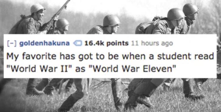 monochrome photography - goldenhakuna points 11 hours ago My favorite has got to be when a student read "World War Ii" as "World War Eleven"