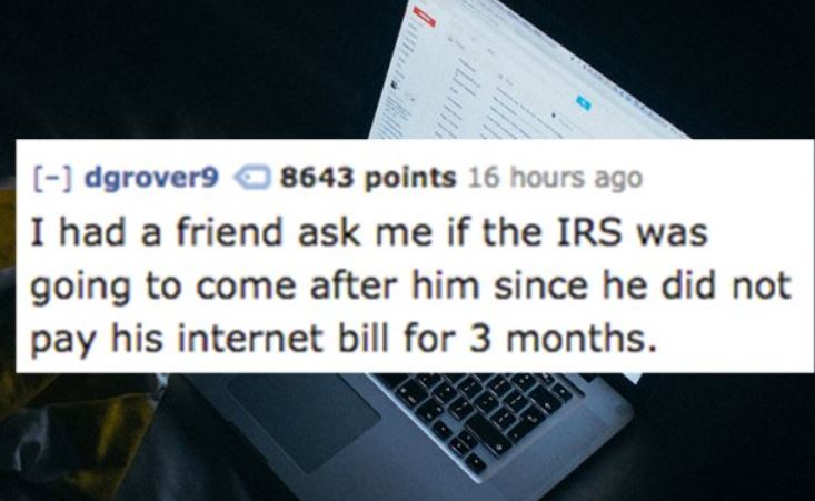 netbook - dgrover9 8643 points 16 hours ago I had a friend ask me if the Irs was going to come after him since he did not pay his internet bill for 3 months.