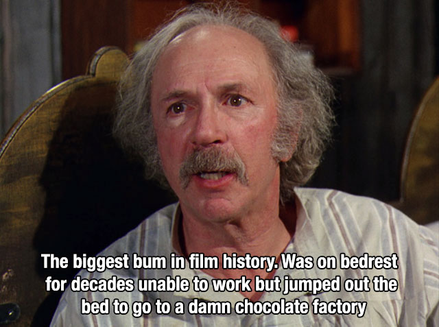 memes - willy wonka grandpa joe - The biggest bum in film history. Was on bedrest for decades unable to work but jumped out the bed to go to a damn chocolate factory