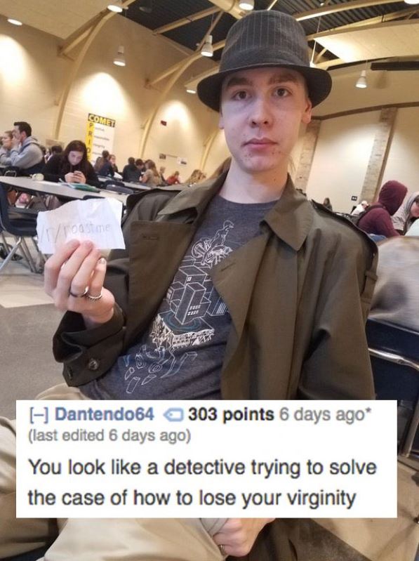 Roast - Dantendo64 303 points 6 days ago last edited 6 days ago You look a detective trying to solve the case of how to lose your virginity