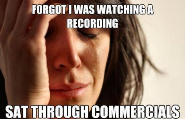 first world problems woman - Forgot I Was Watching A Recording Sat Through Commercials