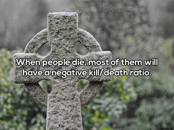 Celts - When people die, most of them will have a negative killdeath ratio.